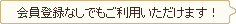 会員登録なしでもご利用いただけます